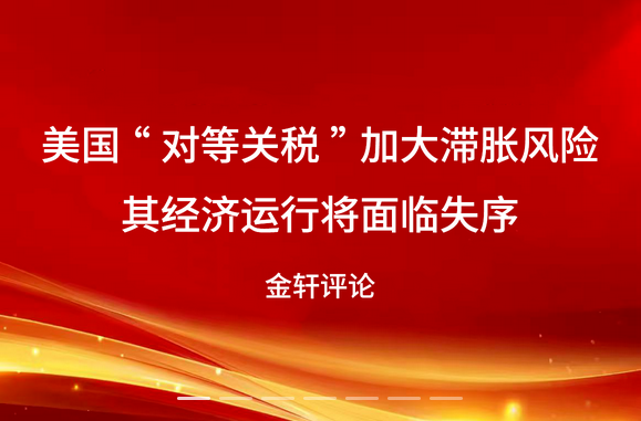 美国“对等关税”加大滞胀风险 其经济运行将面临失序